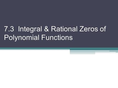 7.3 Integral & Rational Zeros of Polynomial Functions