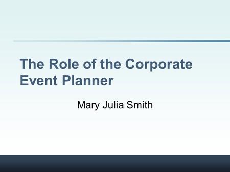 The Role of the Corporate Event Planner Mary Julia Smith.