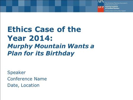 Ethics Case of the Year 2014: Murphy Mountain Wants a Plan for its Birthday Speaker Conference Name Date, Location.
