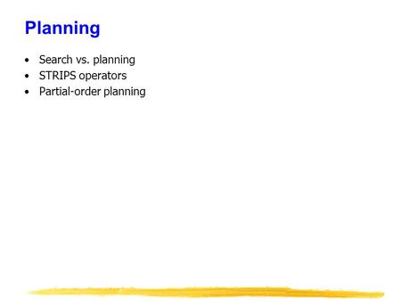 Planning Search vs. planning STRIPS operators Partial-order planning.
