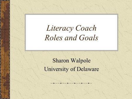 Literacy Coach Roles and Goals Sharon Walpole University of Delaware.