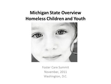 Michigan State Overview Homeless Children and Youth Foster Care Summit November, 2011 Washington, D.C.