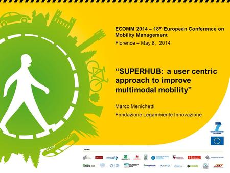 ECOMM 2014 – 18 th European Conference on Mobility Management Florence – May 8, 2014 “SUPERHUB: a user centric approach to improve multimodal mobility”