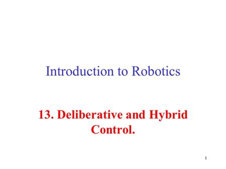 1 Introduction to Robotics 13. Deliberative and Hybrid Control.