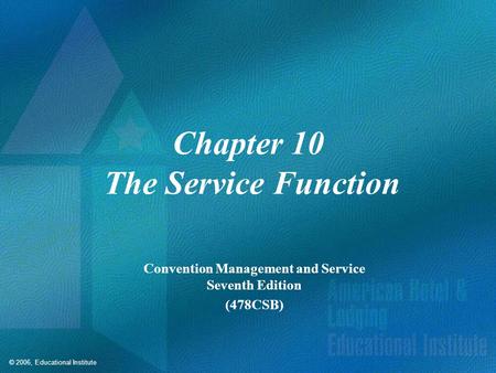 © 2006, Educational Institute Chapter 10 The Service Function Convention Management and Service Seventh Edition (478CSB)