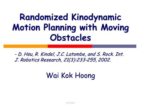 NUS CS5247 Randomized Kinodynamic Motion Planning with Moving Obstacles - D. Hsu, R. Kindel, J.C. Latombe, and S. Rock. Int. J. Robotics Research, 21(3):233-255,