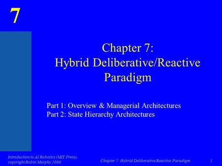 7 Introduction to AI Robotics (MIT Press), copyright Robin Murphy 2000 Chapter 7: Hybrid Deliberative/Reactive Paradigm1 Part 1: Overview & Managerial.