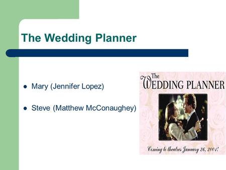 The Wedding Planner Mary (Jennifer Lopez) Steve (Matthew McConaughey)