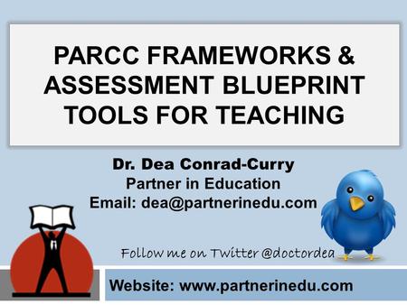 Website:  Dr. Dea Conrad-Curry Partner in Education   PARCC FRAMEWORKS & ASSESSMENT BLUEPRINT TOOLS FOR TEACHING.