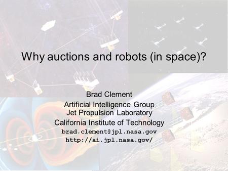 Why auctions and robots (in space)? Brad Clement Artificial Intelligence Group Jet Propulsion Laboratory California Institute of Technology