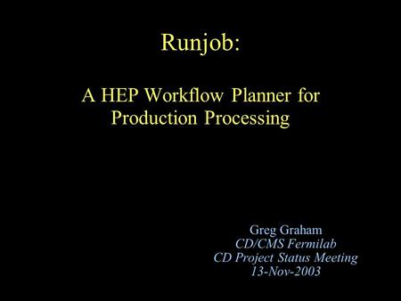 Runjob: A HEP Workflow Planner for Production Processing Greg Graham CD/CMS Fermilab CD Project Status Meeting 13-Nov-2003.