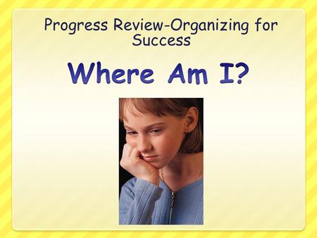 Progress Review-Organizing for Success. In my classes I am PassingCould do better English Reading Math WV History Science PE Art Music/Choir/Band Passing=