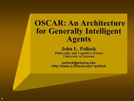 1 OSCAR: An Architecture for Generally Intelligent Agents John L. Pollock Philosophy and Cognitive Science University of Arizona