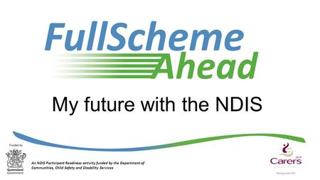 My future with the NDIS An NDIS Participant Readiness activity funded by the Department of Communities, Child Safety and Disability Services.