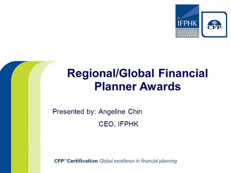 Regional/Global Financial Planner Awards Presented by: Angeline Chin CEO, IFPHK.