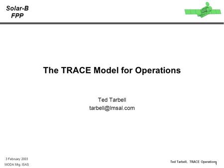 Solar-B FPP 1 Ted Tarbell, TRACE Operations 3 February 2003 MODA Mtg, ISAS The TRACE Model for Operations Ted Tarbell