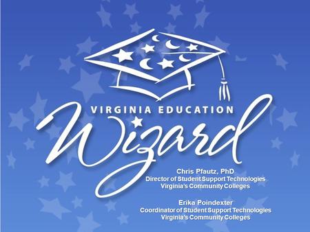 Chris Pfautz, PhD Director of Student Support Technologies Virginia’s Community Colleges Erika Poindexter Coordinator of Student Support Technologies Virginia’s.