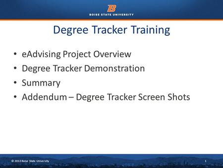 © 2013 Boise State University1 Degree Tracker Training eAdvising Project Overview Degree Tracker Demonstration Summary Addendum – Degree Tracker Screen.