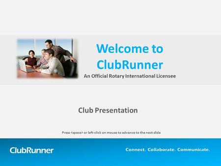 ClubRunner Connect. Collaborate. Communicate. Club Presentation Welcome to ClubRunner An Official Rotary International Licensee Press or left-click on.