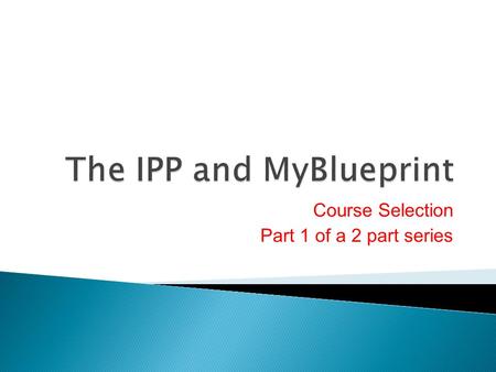Course Selection Part 1 of a 2 part series. 1. What is the IPP? 2. MyBlueprint Account 3. BYOD Outlook EMAIL 4. Part 1 of Course Selection Planning for.