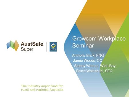 Growcom Workplace Seminar Anthony Brick, FNQ Jamie Woods, CQ Stacey Watson, Wide Bay Bruce Waltisbuhl, SEQ.
