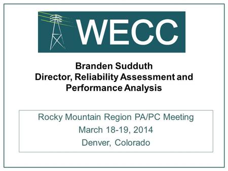 Branden Sudduth Director, Reliability Assessment and Performance Analysis Rocky Mountain Region PA/PC Meeting March 18-19, 2014 Denver, Colorado.