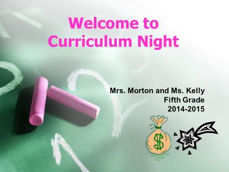 Welcome to Curriculum Night Mrs. Morton and Ms. Kelly Fifth Grade 2014-2015.