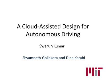 A Cloud-Assisted Design for Autonomous Driving Swarun Kumar Shyamnath Gollakota and Dina Katabi.