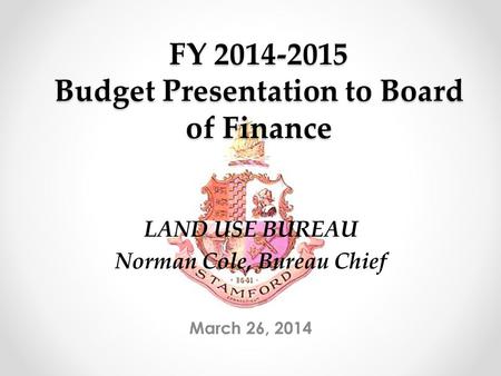 FY 2014-2015 Budget Presentation to Board of Finance March 26, 2014 LAND USE BUREAU Norman Cole, Bureau Chief.