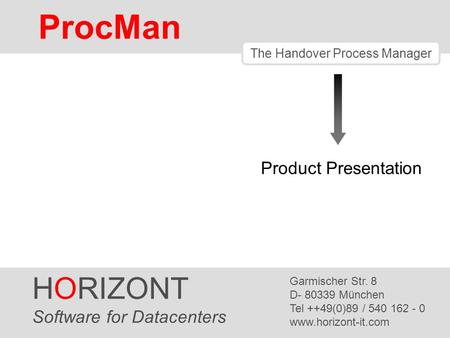 HORIZONT 1 ProcMan ® The Handover Process Manager Product Presentation HORIZONT Software for Datacenters Garmischer Str. 8 D- 80339 München Tel ++49(0)89.