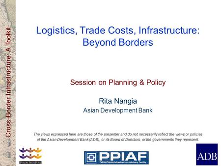 Cross-Border Infrastructure: A Toolkit Logistics, Trade Costs, Infrastructure: Beyond Borders Session on Planning & Policy Rita Nangia Asian Development.