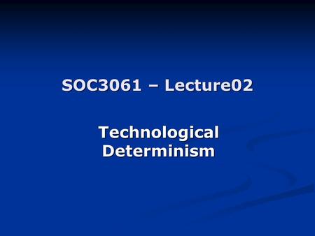 SOC3061 – Lecture02 Technological Determinism. A theory about technology A theory about technology A theory about society A theory about society Extreme.