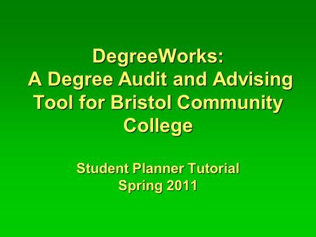 DegreeWorks: A Degree Audit and Advising Tool for Bristol Community College Student Planner Tutorial Spring 2011.