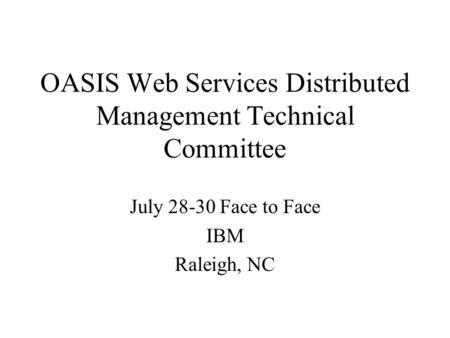 OASIS Web Services Distributed Management Technical Committee July 28-30 Face to Face IBM Raleigh, NC.