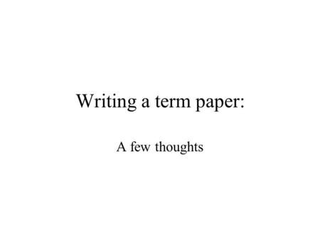 Writing a term paper: A few thoughts. The most common error The most common error in term paper is a failure to maintain a focus Your paper should make.