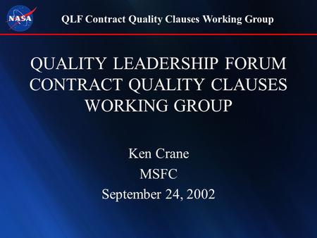 QLF Contract Quality Clauses Working Group QUALITY LEADERSHIP FORUM CONTRACT QUALITY CLAUSES WORKING GROUP Ken Crane MSFC September 24, 2002.