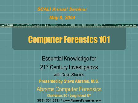Computer Forensics 101 Essential Knowledge for 21 st Century Investigators with Case Studies Presented by Steve Abrams, M.S. Abrams Computer Forensics.