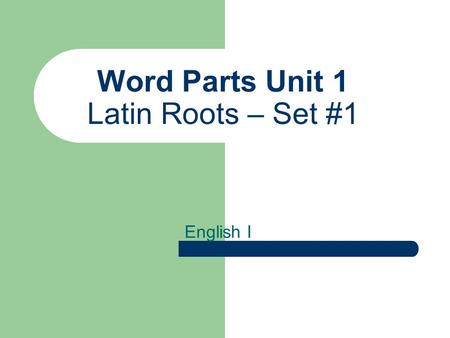 Word Parts Unit 1 Latin Roots – Set #1 English I.