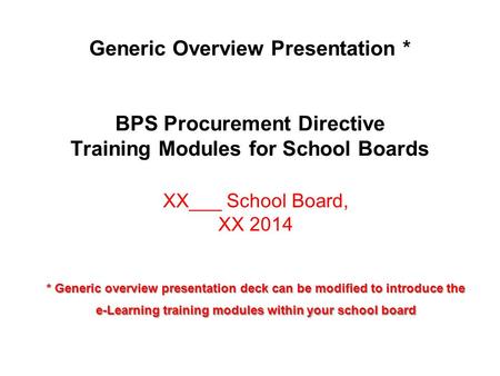 Generic Overview Presentation * BPS Procurement Directive Training Modules for School Boards XX___ School Board, XX 2014 * Generic overview presentation.