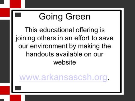 Going Green This educational offering is joining others in an effort to save our environment by making the handouts available on our website www.arkansascsh.orgwww.arkansascsh.org.