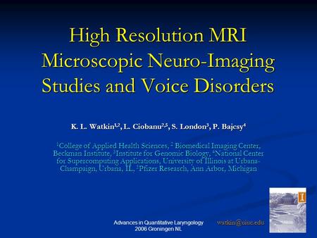 Advances in Quantitative Laryngology 2006 Groningen NL 1 High Resolution MRI Microscopic Neuro-Imaging Studies and Voice Disorders K. L. Watkin 1,2, L.