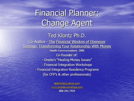 Financial Planner: Change Agent Ted Klontz Ph.D. Co-Author - The Financial Wisdom of Ebenezer Scrooge: Transforming Your Relationship With Money Health.