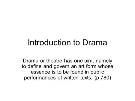 Introduction to Drama Drama or theatre has one aim, namely to define and govern an art form whose essence is to be found in public performances of written.