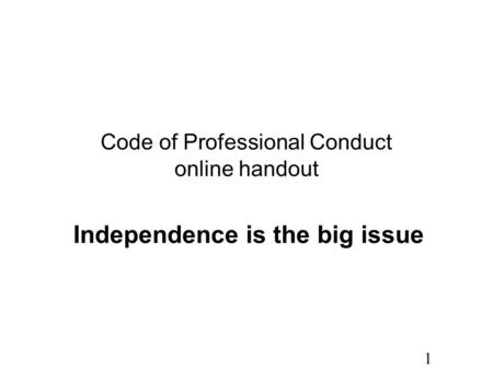 1 Code of Professional Conduct online handout Independence is the big issue.