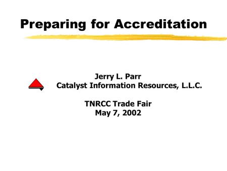Preparing for Accreditation Jerry L. Parr Catalyst Information Resources, L.L.C. TNRCC Trade Fair May 7, 2002.