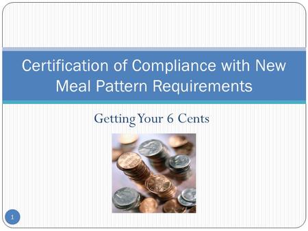 Getting Your 6 Cents 1 Certification of Compliance with New Meal Pattern Requirements.
