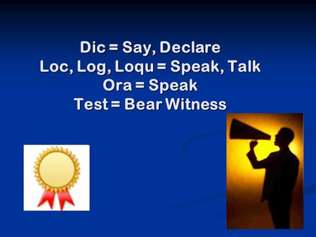Dic = Say, Declare Loc, Log, Loqu = Speak, Talk Ora = Speak Test = Bear Witness.