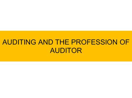 AUDITING AND THE PROFESSION OF AUDITOR. What is Auditing? Facts/ Events Standards/ Criteria Report Auditing Ther process of testing the conformity among.