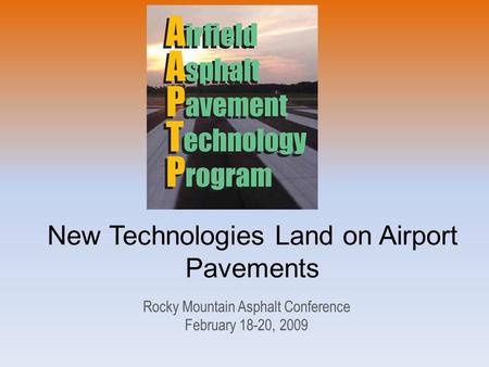New Technologies Land on Airport Pavements Rocky Mountain Asphalt Conference February 18-20, 2009.
