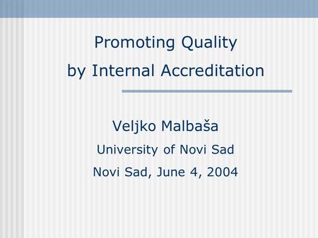 Promoting Quality by Internal Accreditation Veljko Malbaša University of Novi Sad Novi Sad, June 4, 2004.